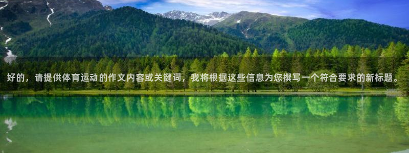 JJB竞技宝官网下载平台:好的,请提供体育运动的作文内容或关