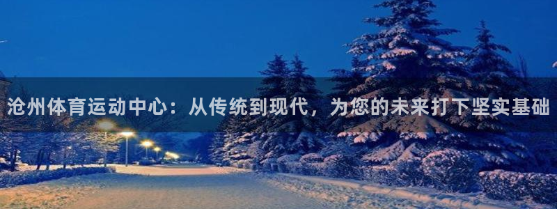 JJB竞技宝官方正版app新能源:沧州体育运动中心:从传统到